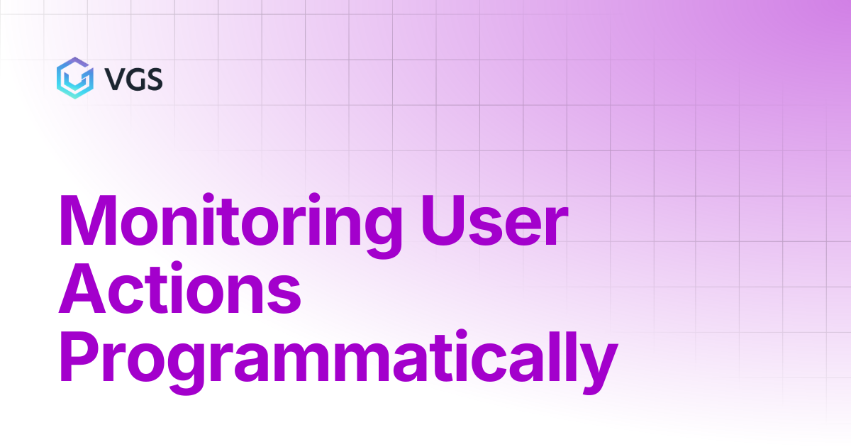 Monitoring User Actions Programmatically | Enterprise Platform | VGS Docs