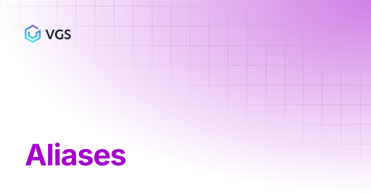 Aliases | Secure Data Vault | VGS Docs