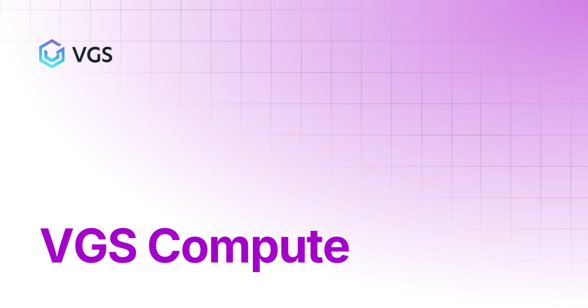 VGS Compute | Secure Data Vault | VGS Docs