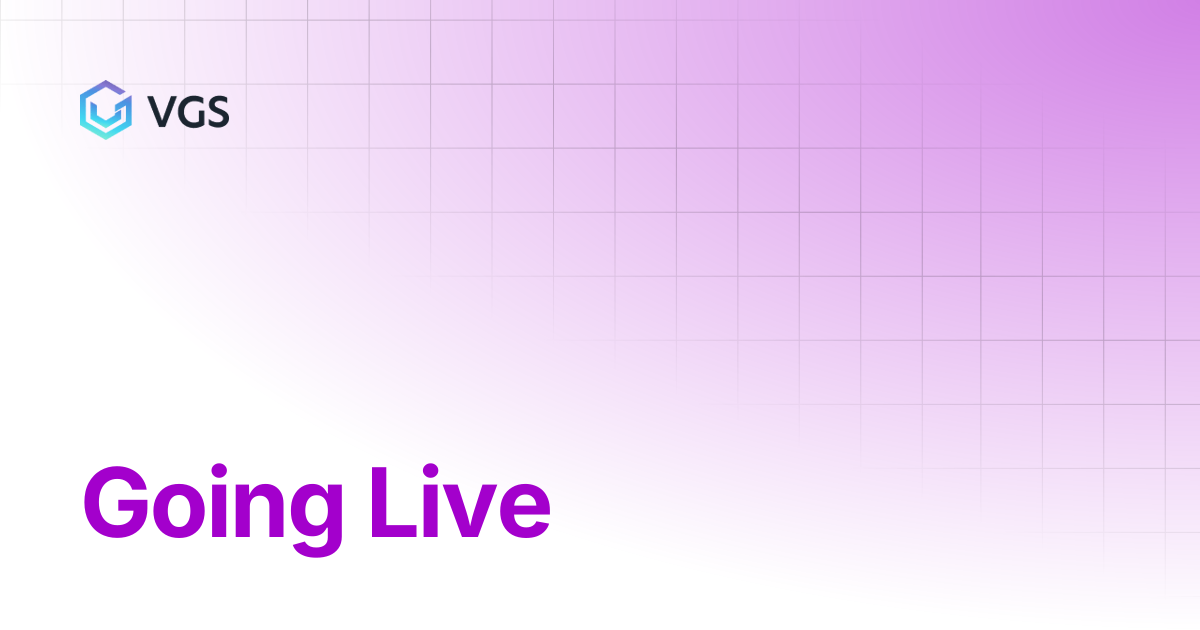 Going Live | Secure Data Vault | VGS Docs