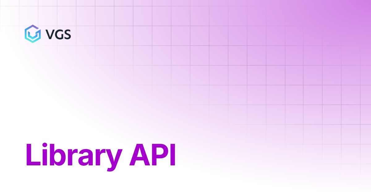 Library API | Secure Data Vault | VGS Docs