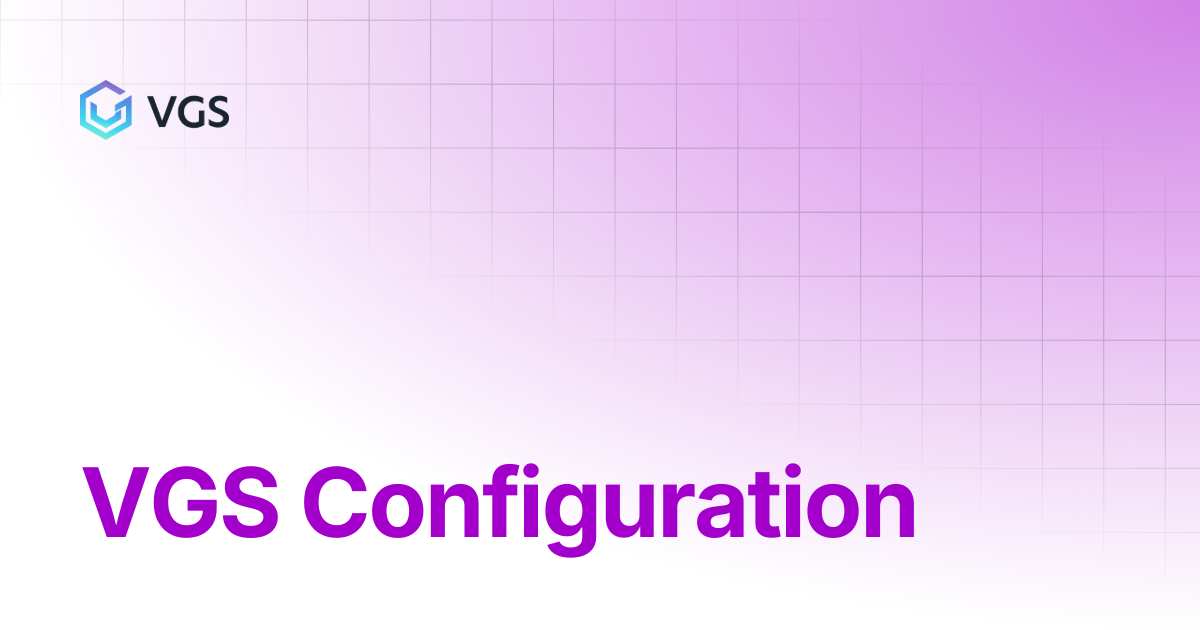 VGS Configuration | Secure Data Vault | VGS Docs